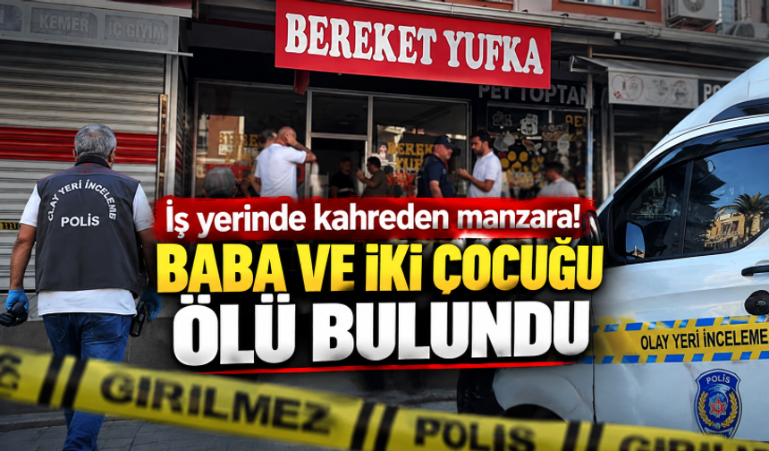 İş yerinde kahreden manzara! Baba ve iki çocuğu ölü bulundu