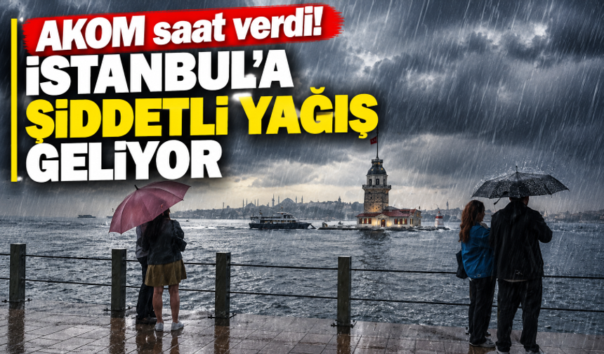 AKOM saat verdi! İstanbul'a şiddetli yağış geliyor