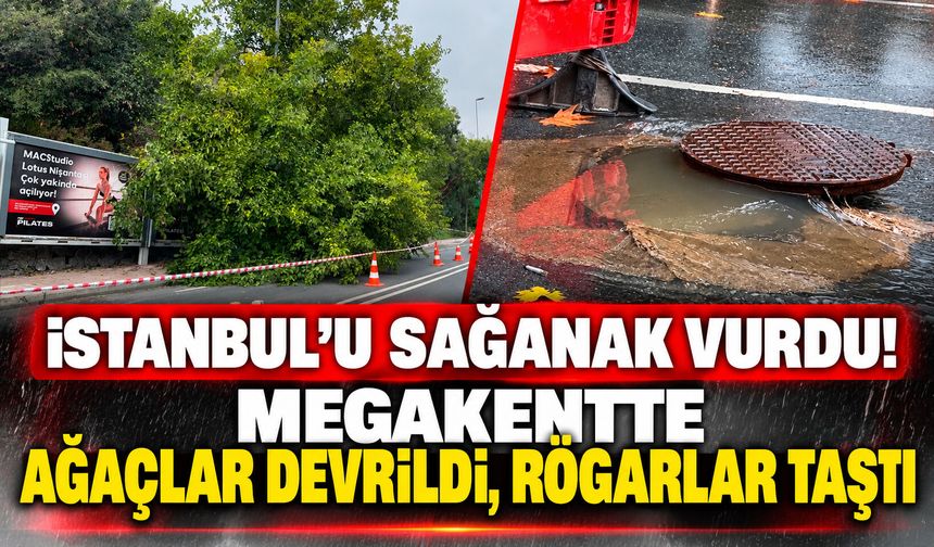 İstanbul’u sağanak vurdu! Megakentte ağaçlar devrildi, rögarlar taştı