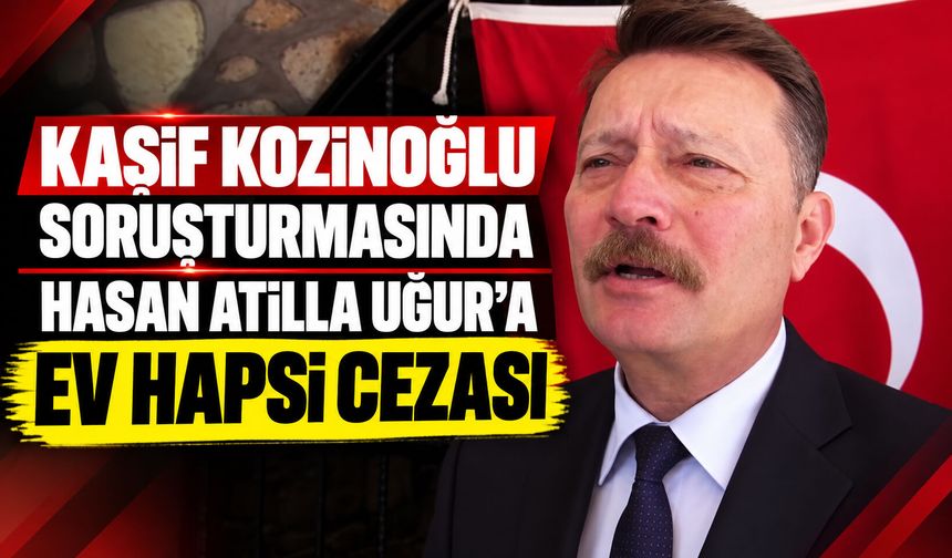 Kaşif Kozinoğlu soruşturmasında Hasan Atilla Uğur’a ev hapsi cezası
