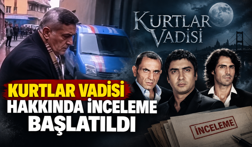 Kurtlar Vadisi hakkında inceleme başlatıldı