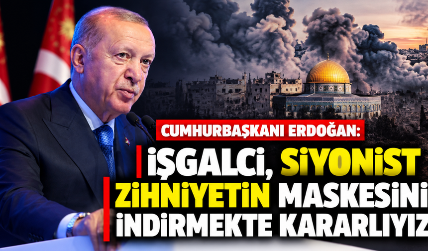 Cumhurbaşkanı Erdoğan: İşgalci, Siyonist zihniyetin maskesini indirmekte kararlıyız