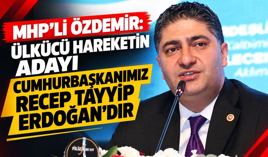 MHP’li Özdemir: Ülkücü hareketin adayı Cumhurbaşkanımız Recep Tayyip Erdoğan'dır