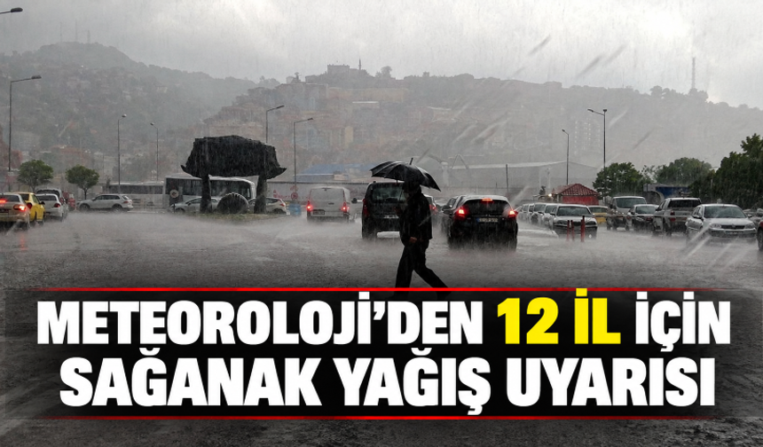 Meteoroloji'den 12 il için sağanak yağış uyarısı