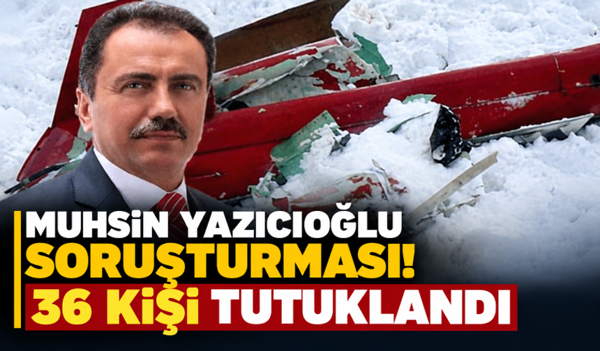 Muhsin Yazıcıoğlu soruşturmasında 36 kişi tutuklandı