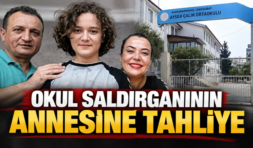 Kahramanmaraş okul saldırısı davası! Saldırganın annesi tahliye edildi
