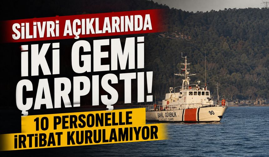Silivri açıklarında iki gemi çarpıştı! 10 personelle irtibat kurulamıyor