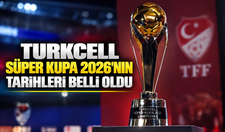 Turkcell Süper Kupa 2026'nın tarihleri belli oldu