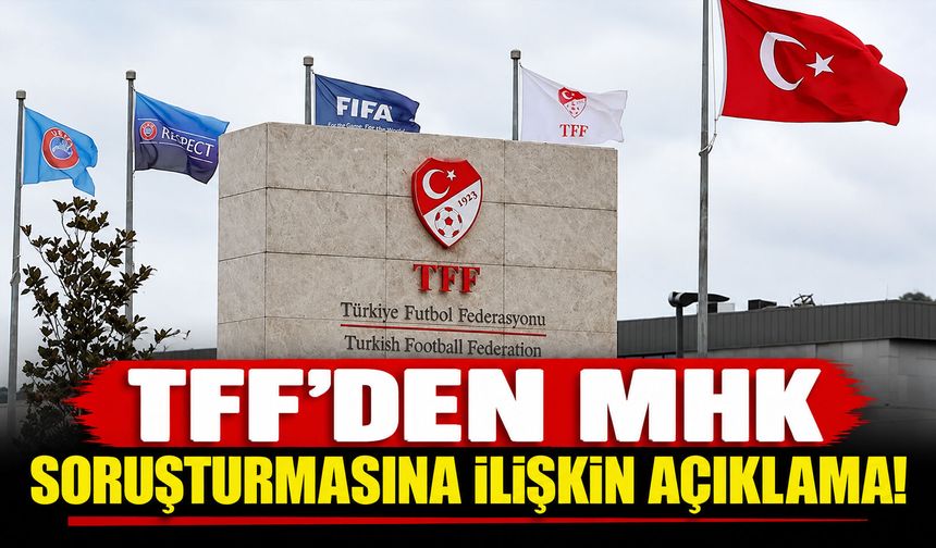 TFF’den MHK soruşturmasına ilişkin açıklama! Talep edilen belgeler teslim edildi