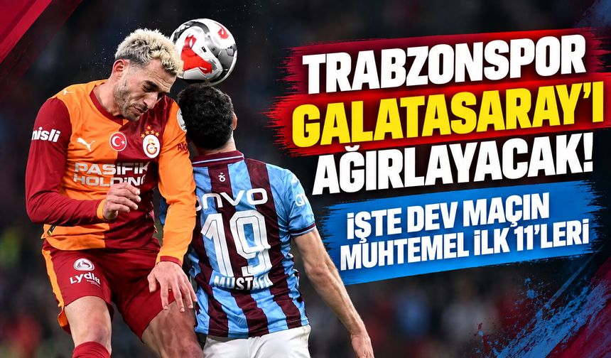 Trabzonspor, Galatasaray’ı ağırlayacak! İşte dev maçın muhtemel ilk 11’leri