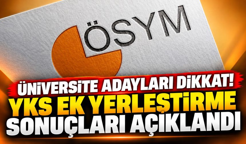 Üniversite adayları dikkat! YKS ek yerleştime sonuçları açıklandı