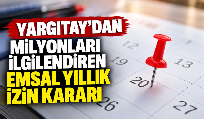 Yargıtay'dan milyonları ilgilendiren emsal yıllık izin kararı