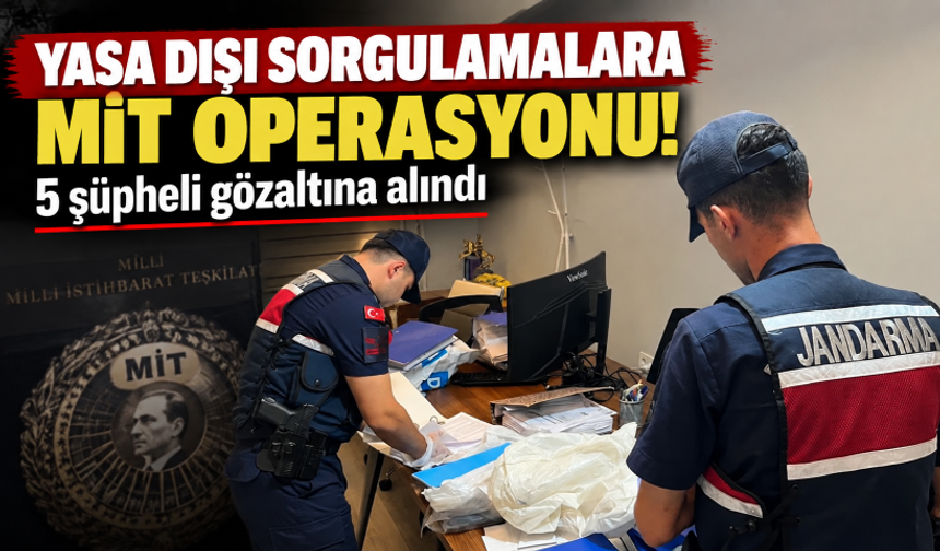 Yasa dışı sorgulamalara MİT operasyonu: 5 şüpheli gözaltına alındı