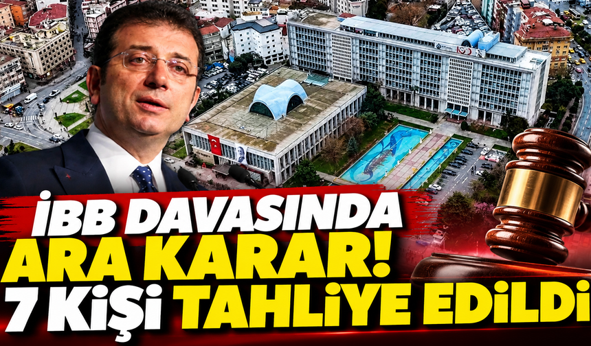 İBB davasında ara karar! 7 kişi tahliye edildi