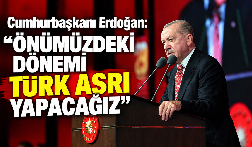 Cumhurbaşkanı Erdoğan: "Önümüzdeki dönemi Türk asrı yapacağız"