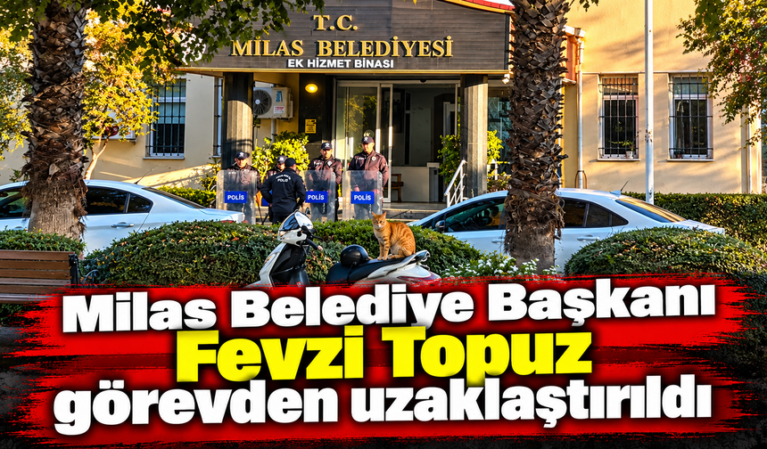 Milas Belediye Başkanı Fevzi Topuz görevden uzaklaştırıldı