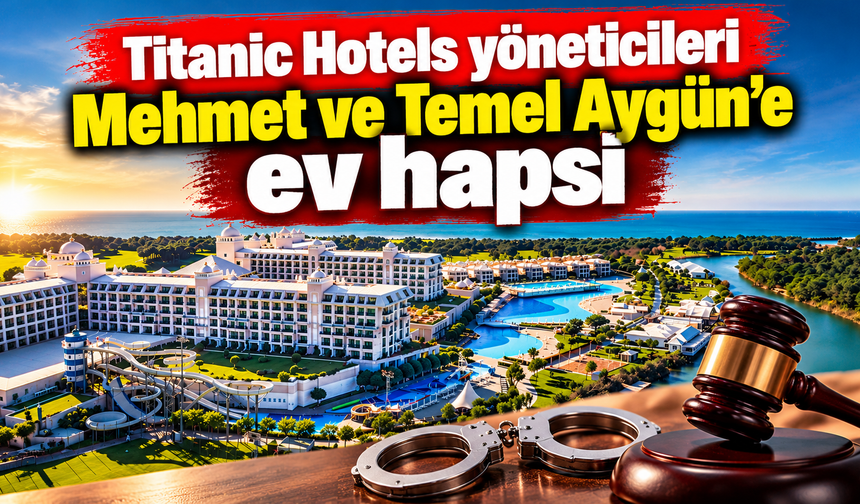 Titanic Hotels yöneticileri Mehmet ve Temel Aygün’e ev hapsi