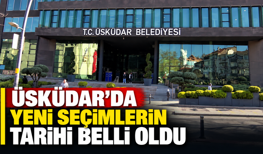 Üsküdar'da yeni seçimlerin tarihi belli oldu