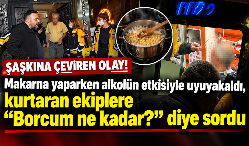 Şaşkına çeviren olay! Makarna yaparken alkolün etkisiyle uyuyakaldı, kurtaran ekiplere "Borcum ne kadar?" diye sordu