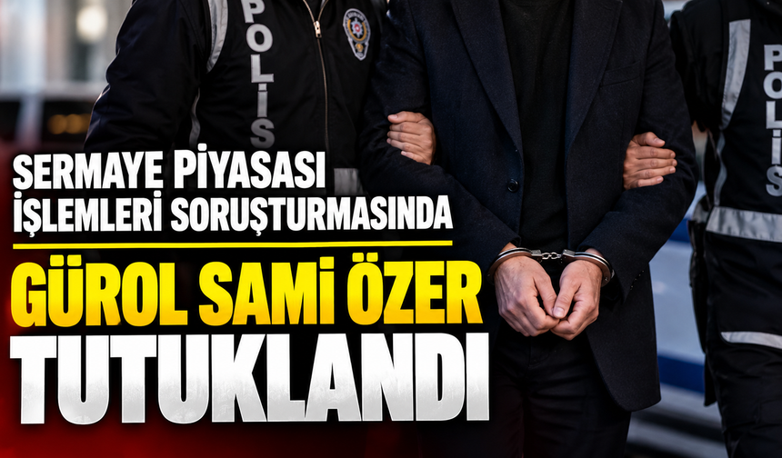 Sermaye piyasası işlemleri soruşturmasında Gürol Sami Özer tutuklandı