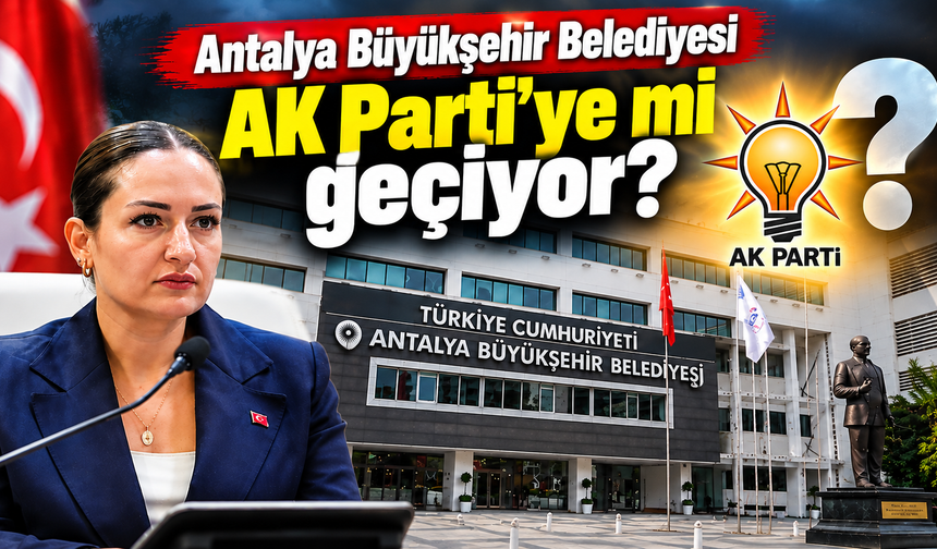 Antalya Büyükşehir Belediyesi AK Parti'ye mi geçiyor?