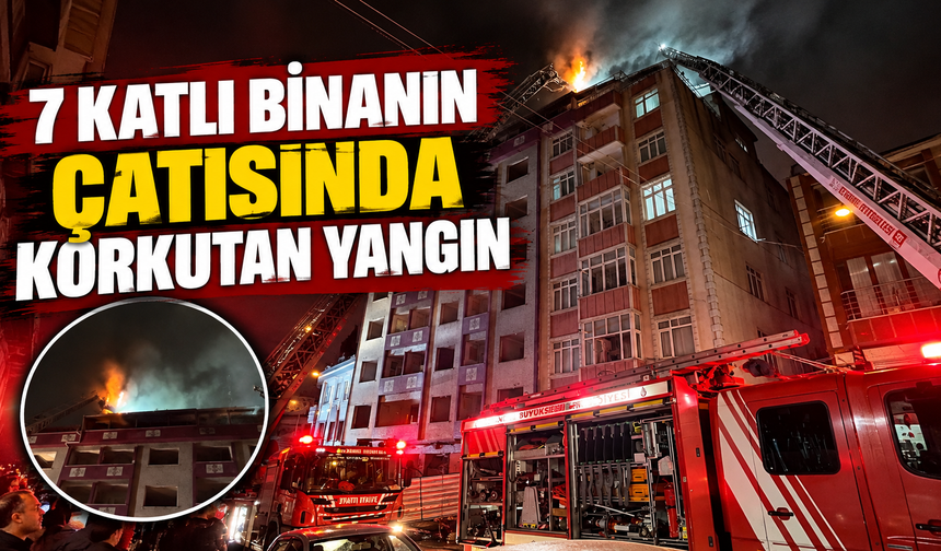7 katlı binanın çatısında korkutan yangın