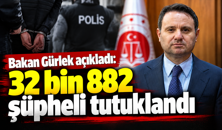 Bakan Gürlek açıkladı: 32 bin 882 şüpheli tutuklandı