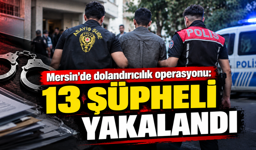 Mersin'de dolandırıcılık operasyonu: 13 şüpheli yakalandı
