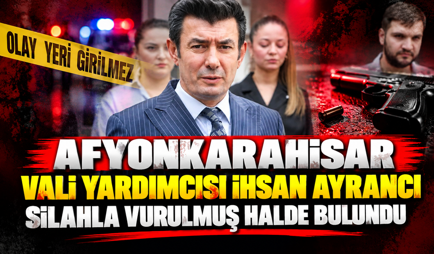 Afyonkarahisar Vali Yardımcısı İhsan Ayrancı silahla vurulmuş halde bulundu
