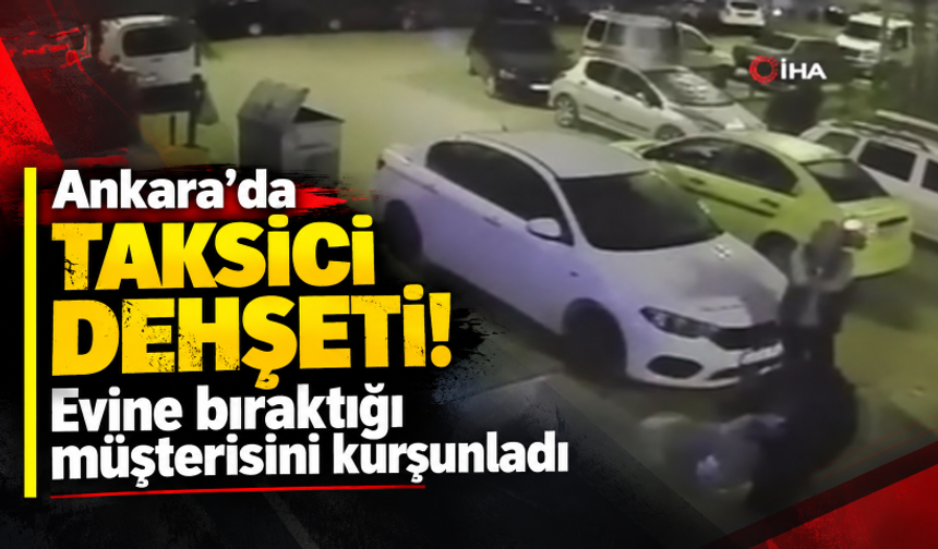 Ankara'da taksici dehşeti! Evine bıraktığı müşterisini kurşunladı