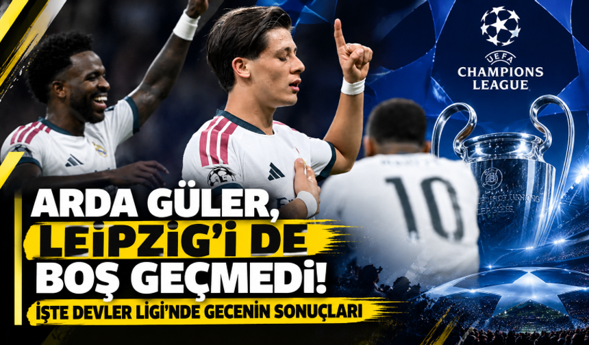 Arda Güler, Leipzig'i de boş geçmedi! İşte Devler Ligi'nde gecenin sonuçları