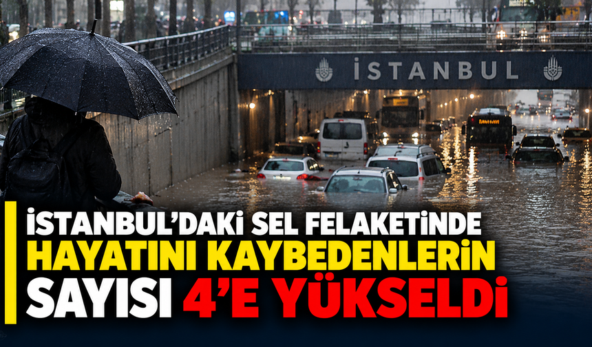 İstanbul'daki sel felaketinde hayatını kaybedenlerin sayısı 4'e yükseldi
