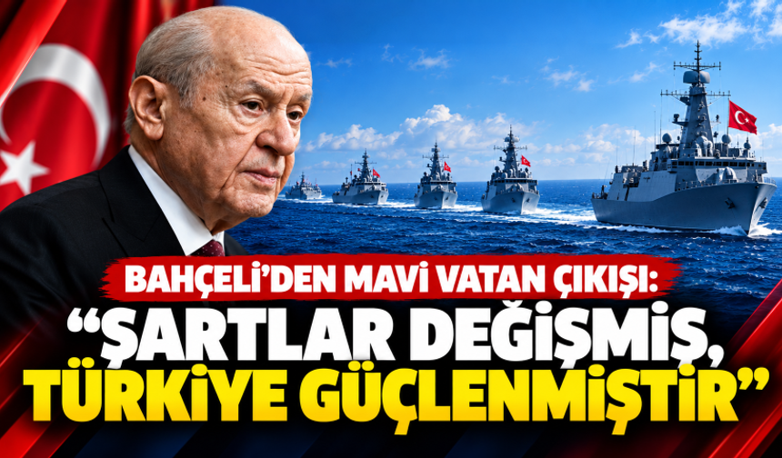 Bahçeli'den Mavi Vatan çıkışı: Şartlar değişmiş, Türkiye güçlenmiştir