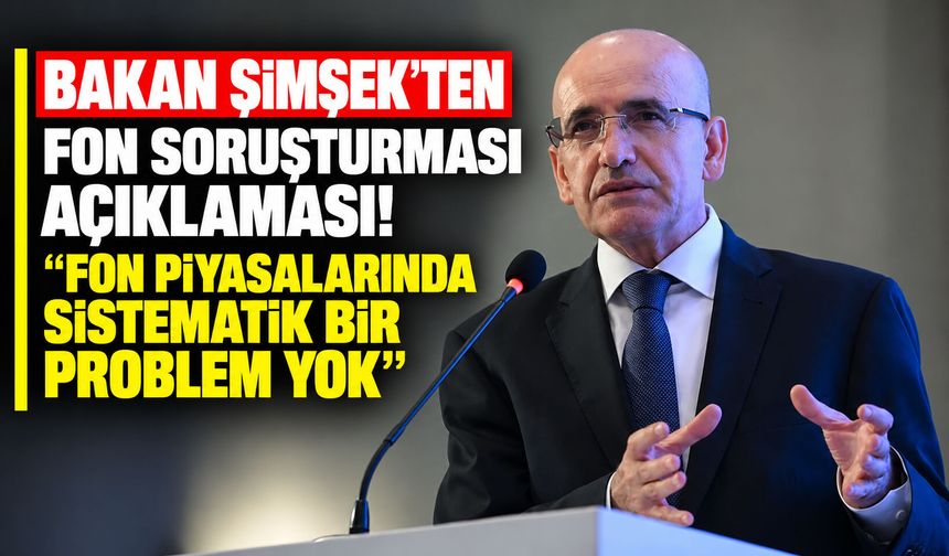 Bakan Şimşek’ten fon soruşturması açıklaması! “Fon piyasalarında sistematik bir problem yok”