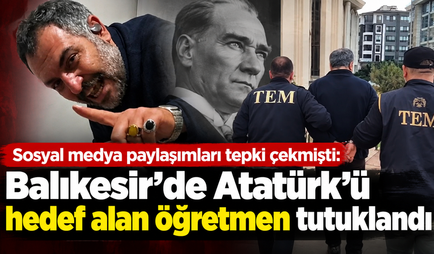 Sosyal medya paylaşımları tepki çekmişti: Balıkesir'de Atatürk'ü hedef alan öğretmen tutuklandı