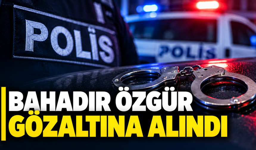 Bahadır Özgür gözaltına alındı