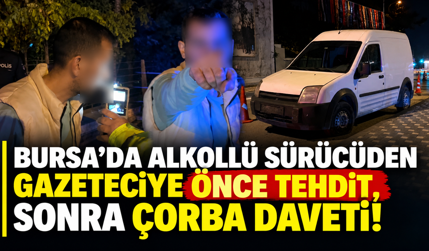 Bursa'da alkollü sürücüden gazeteciye önce tehdit, sonra çorba daveti!