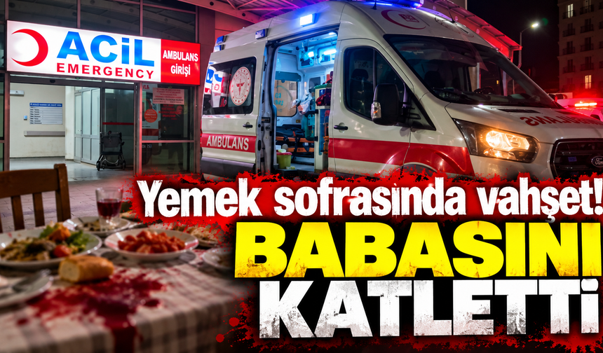 Yemek sofrasında vahşet! Babasını katletti