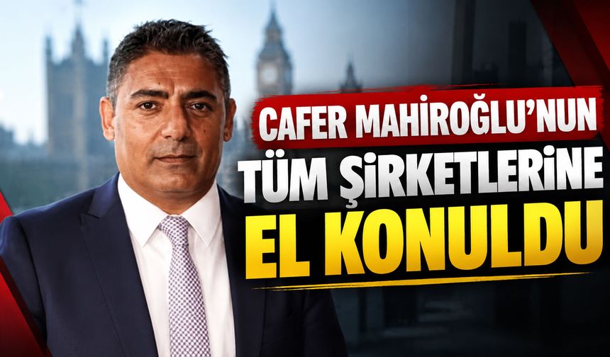 Cafer Mahiroğlu’nun tüm şirketlerine el konuldu