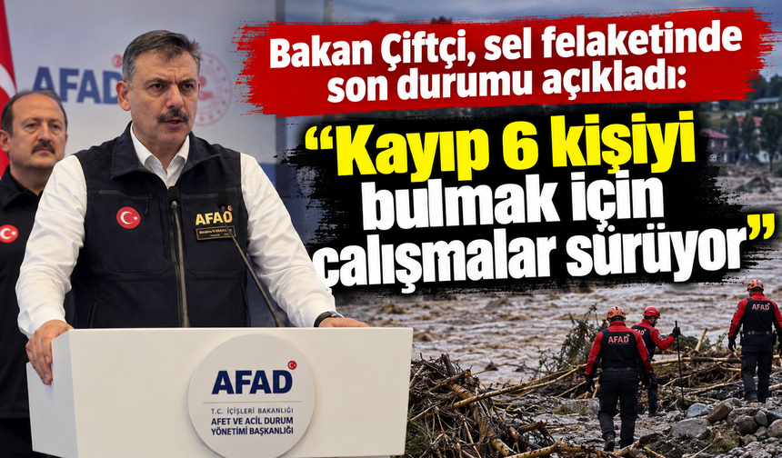 Bakan Çiftçi, sel felaketinde son durumu açıkladı: "Kayıp 6 kişiyi bulmak için çalışmalar sürüyor"