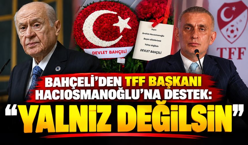 Bahçeli'den TFF Başkanı Hacıosmanoğlu'na destek: "Yalnız değilsin"