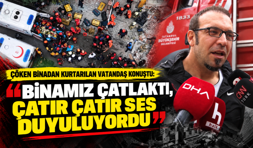 Çöken binadan kurtarılan vatandaş konuştu: Binamız çatlaktı, çatır çatır ses duyuluyordu