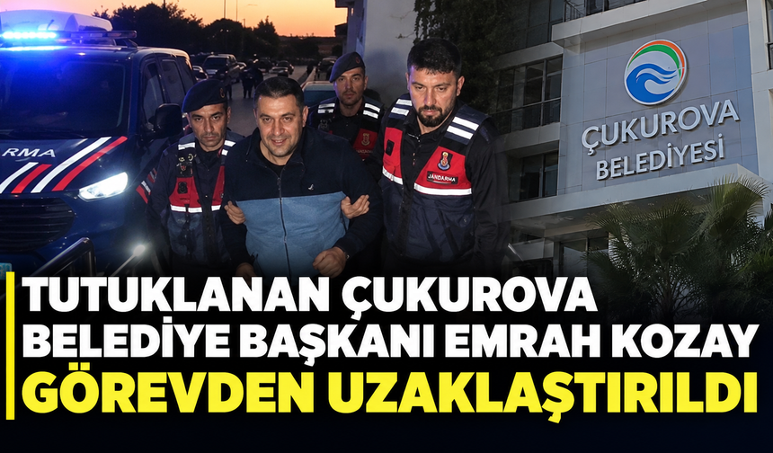 Tutuklanan Çukurova Belediye Başkanı Emrah Kozay görevden uzaklaştırıldı
