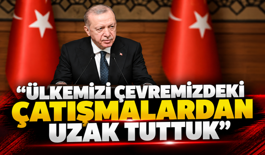 Cumhurbaşkanı Erdoğan: Ülkemizi çevremizdeki çatışmalardan uzak tuttuk