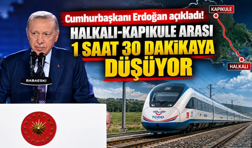 Cumhurbaşkanı Erdoğan açıkladı! Halkalı-Kapıkule arası 1 saat 30 dakikaya düşüyor
