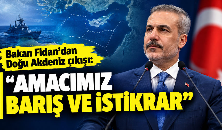 Bakan Fidan’dan Doğu Akdeniz çıkışı: “Amacımız barış ve istikrar”