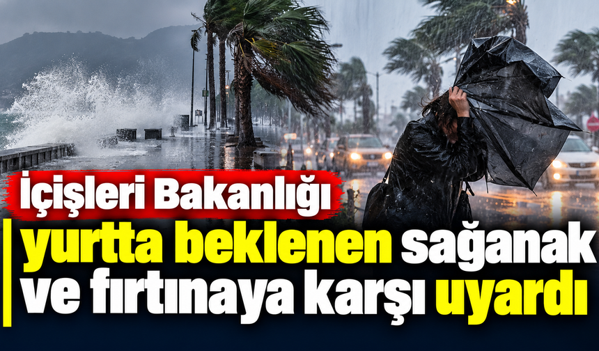 İçişleri Bakanlığı yurtta beklenen sağanak ve fırtınaya karşı uyardı