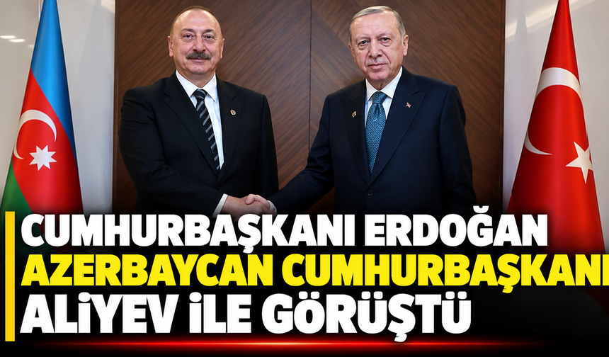 Cumhurbaşkanı Erdoğan Azerbaycan Cumhurbaşkanı Aliyev ile görüştü
