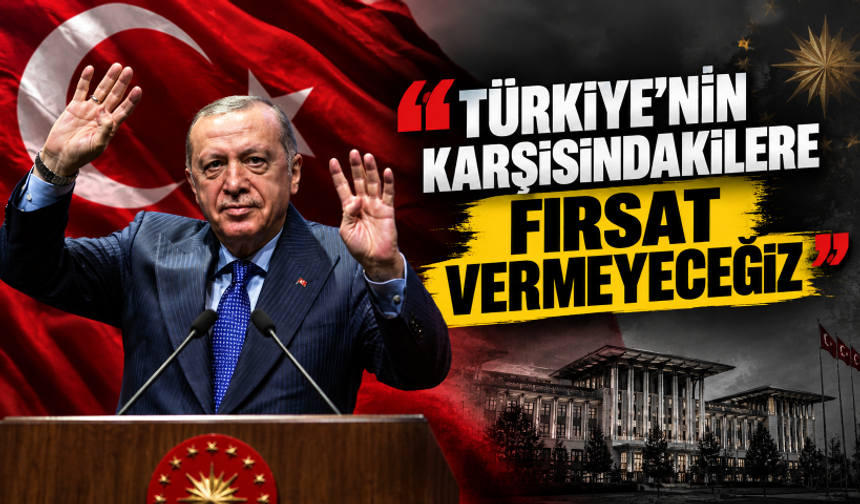 Cumhurbaşkanı Erdoğan: Türkiye'nin karşısındakilere fırsat vermeyeceğiz