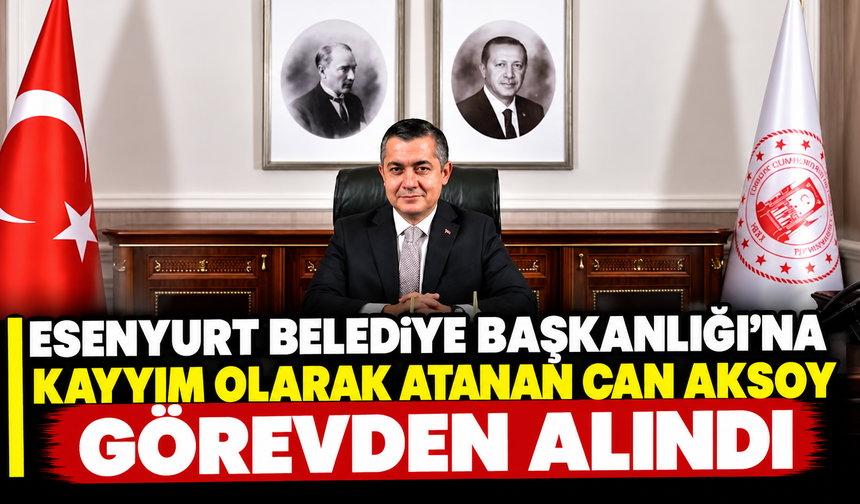 Esenyurt Belediye Başkanlığı'na kayyım olarak atanan Can Aksoy görevden alındı